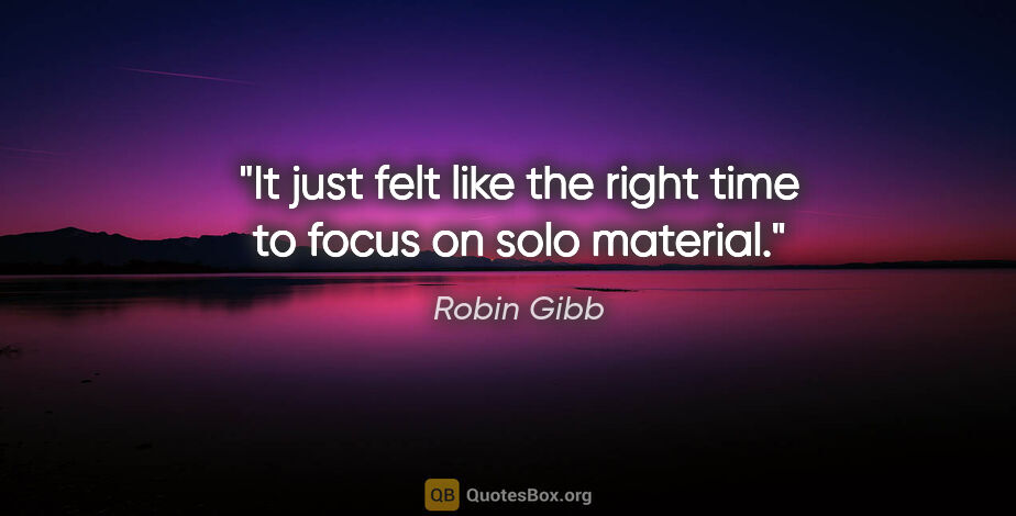 Robin Gibb quote: "It just felt like the right time to focus on solo material."