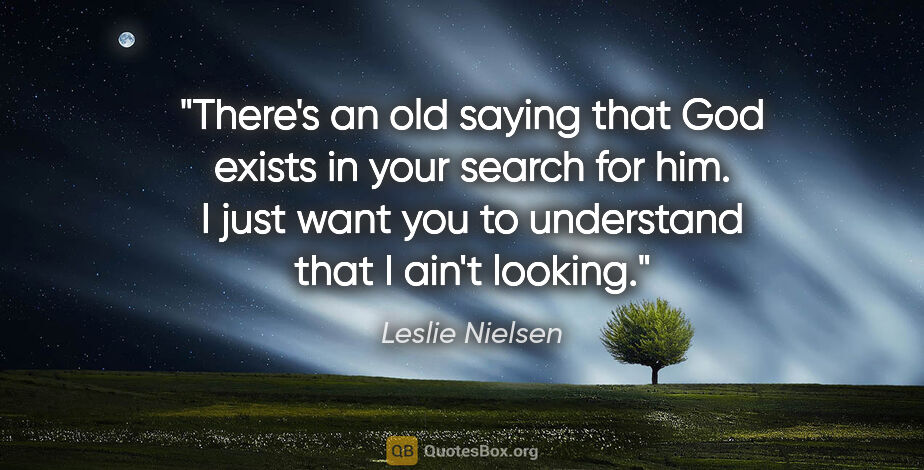 Leslie Nielsen quote: "There's an old saying that God exists in your search for him...."