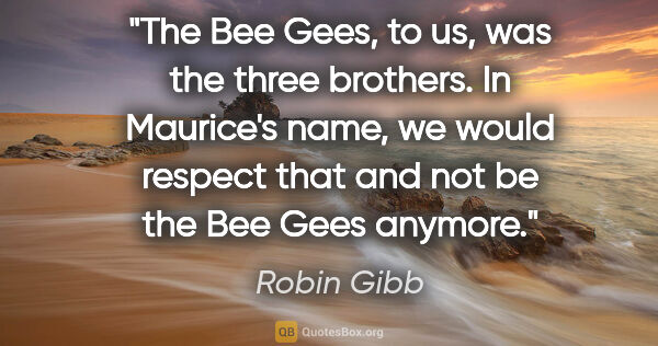 Robin Gibb quote: "The Bee Gees, to us, was the three brothers. In Maurice's..."