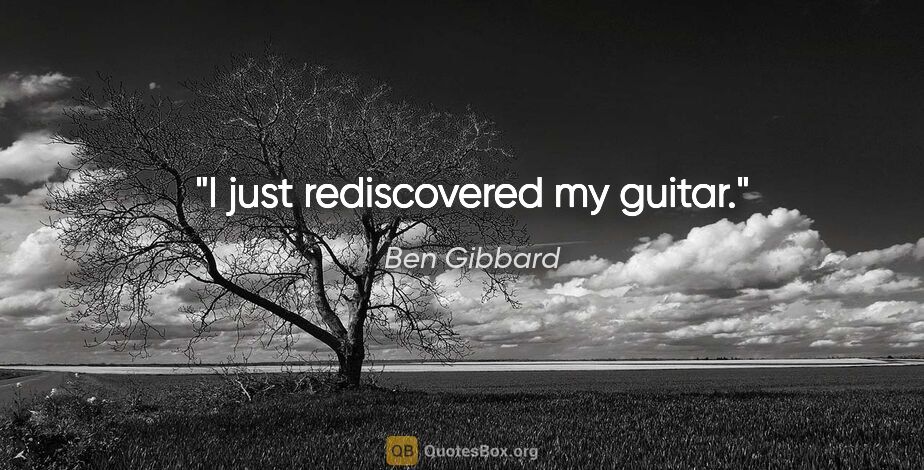 Ben Gibbard quote: "I just rediscovered my guitar."