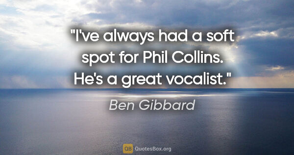 Ben Gibbard quote: "I've always had a soft spot for Phil Collins. He's a great..."