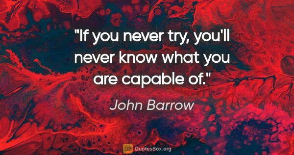 John Barrow quote: "If you never try, you'll never know what you are capable of."