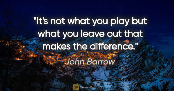 John Barrow quote: "It's not what you play but what you leave out that makes the..."