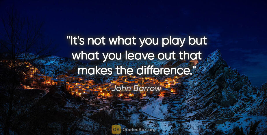 John Barrow quote: "It's not what you play but what you leave out that makes the..."