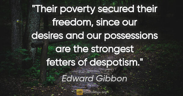 Edward Gibbon quote: "Their poverty secured their freedom, since our desires and our..."