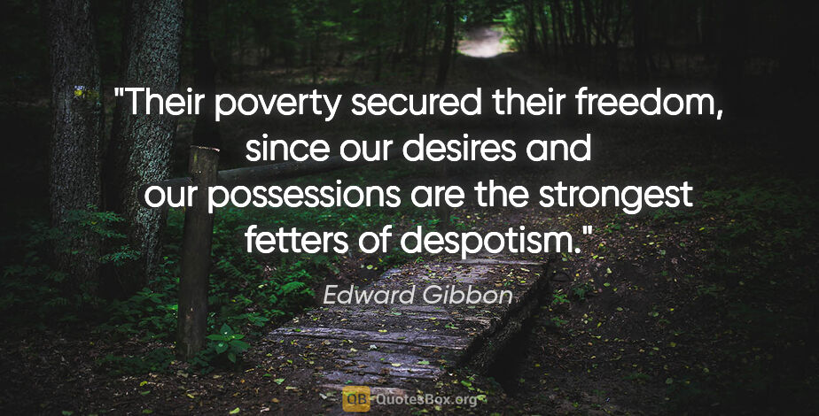 Edward Gibbon quote: "Their poverty secured their freedom, since our desires and our..."