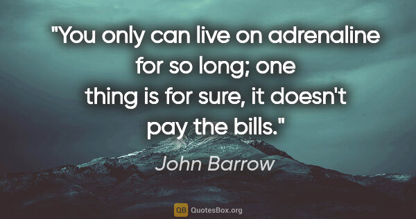 John Barrow quote: "You only can live on adrenaline for so long; one thing is for..."