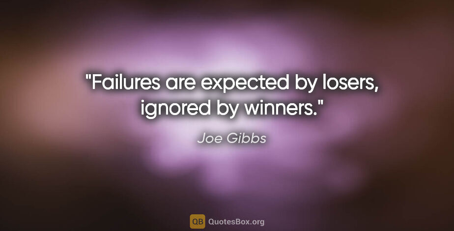 Joe Gibbs quote: "Failures are expected by losers, ignored by winners."