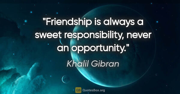 Khalil Gibran quote: "Friendship is always a sweet responsibility, never an..."