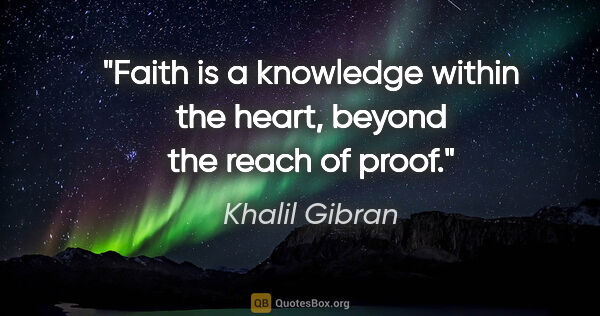 Khalil Gibran quote: "Faith is a knowledge within the heart, beyond the reach of proof."
