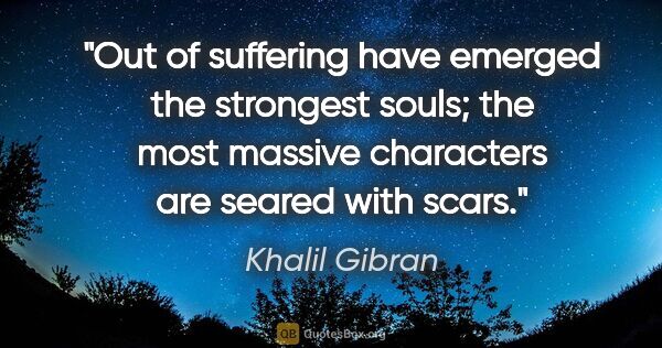 Khalil Gibran quote: "Out of suffering have emerged the strongest souls; the most..."