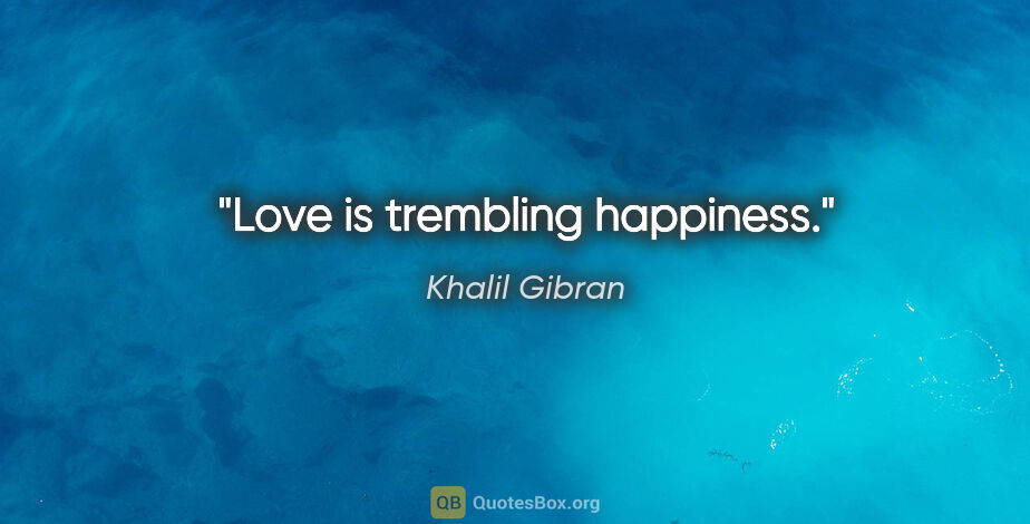 Khalil Gibran quote: "Love is trembling happiness."