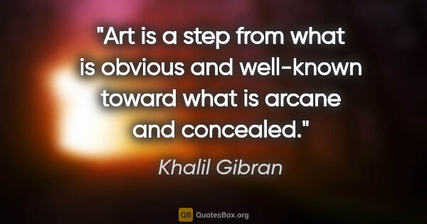 Khalil Gibran quote: "Art is a step from what is obvious and well-known toward what..."