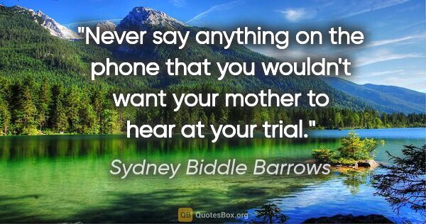 Sydney Biddle Barrows quote: "Never say anything on the phone that you wouldn't want your..."