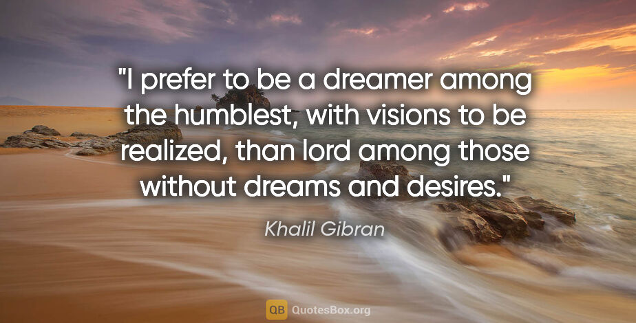 Khalil Gibran quote: "I prefer to be a dreamer among the humblest, with visions to..."