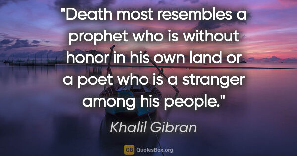 Khalil Gibran quote: "Death most resembles a prophet who is without honor in his own..."