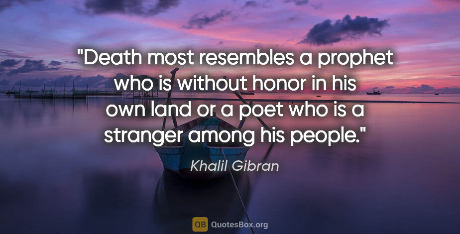 Khalil Gibran quote: "Death most resembles a prophet who is without honor in his own..."