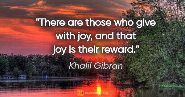 Khalil Gibran quote: "There are those who give with joy, and that joy is their reward."