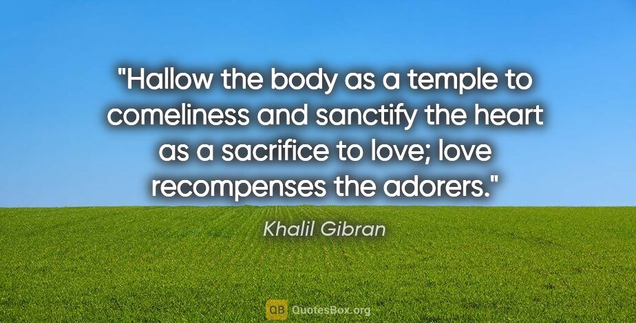Khalil Gibran quote: "Hallow the body as a temple to comeliness and sanctify the..."