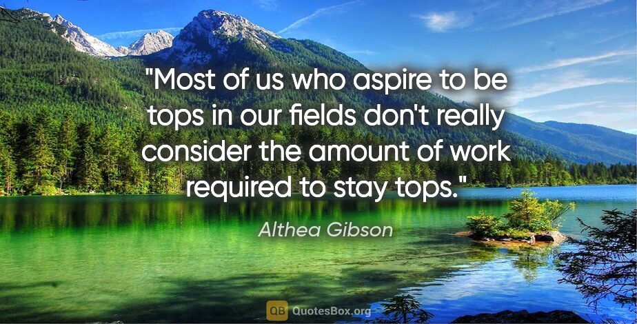 Althea Gibson quote: "Most of us who aspire to be tops in our fields don't really..."