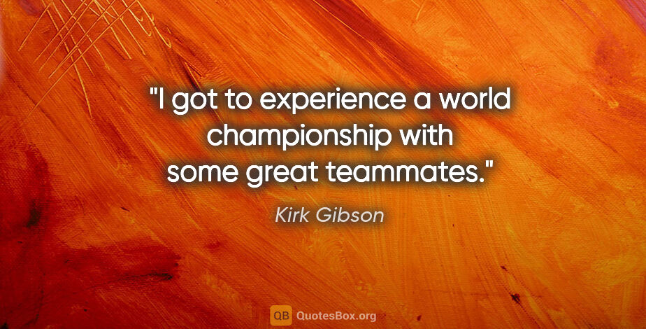 Kirk Gibson quote: "I got to experience a world championship with some great..."