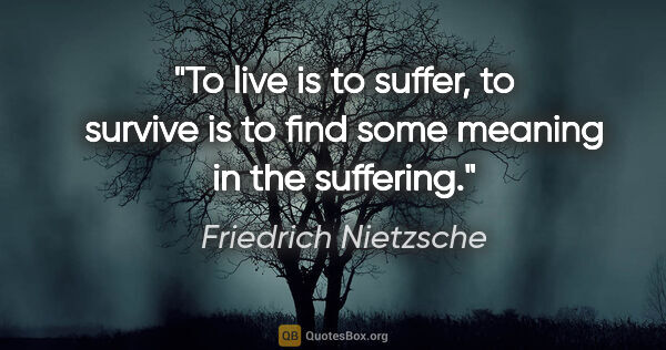 Friedrich Nietzsche quote: "To live is to suffer, to survive is to find some meaning in..."