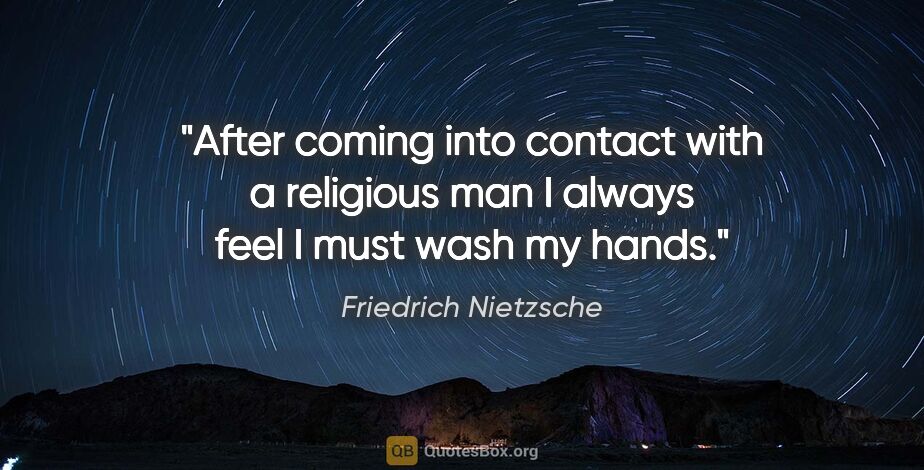 Friedrich Nietzsche quote: "After coming into contact with a religious man I always feel I..."