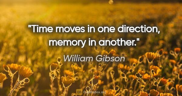 William Gibson quote: "Time moves in one direction, memory in another."