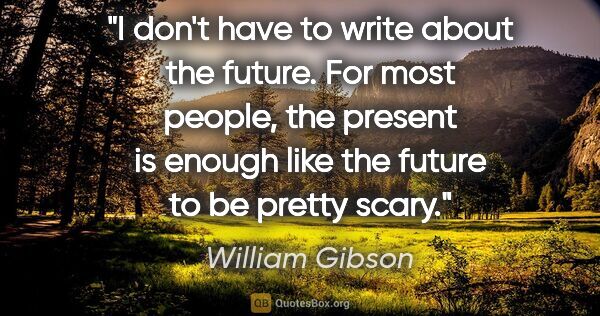 William Gibson quote: "I don't have to write about the future. For most people, the..."