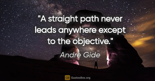 Andre Gide quote: "A straight path never leads anywhere except to the objective."