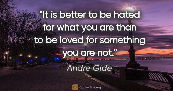 Andre Gide quote: "It is better to be hated for what you are than to be loved for..."