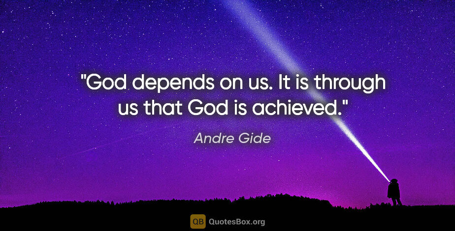 Andre Gide quote: "God depends on us. It is through us that God is achieved."