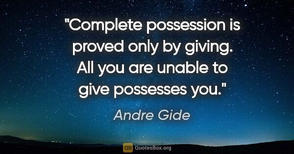 Andre Gide quote: "Complete possession is proved only by giving. All you are..."