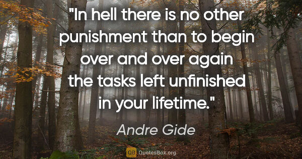 Andre Gide quote: "In hell there is no other punishment than to begin over and..."