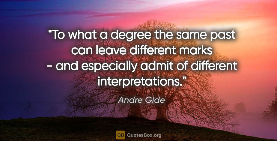 Andre Gide quote: "To what a degree the same past can leave different marks - and..."