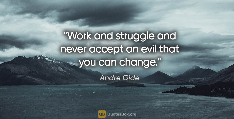 Andre Gide quote: "Work and struggle and never accept an evil that you can change."