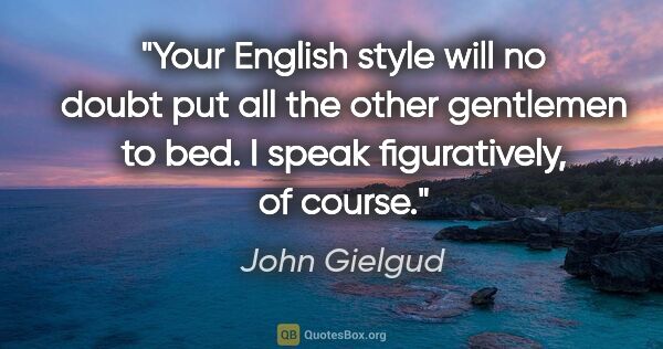 John Gielgud quote: "Your English style will no doubt put all the other gentlemen..."