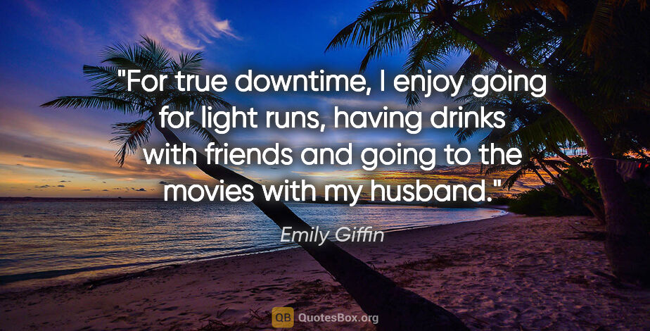 Emily Giffin quote: "For true downtime, I enjoy going for light runs, having drinks..."