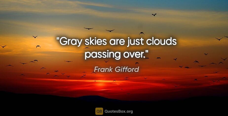 Frank Gifford quote: "Gray skies are just clouds passing over."