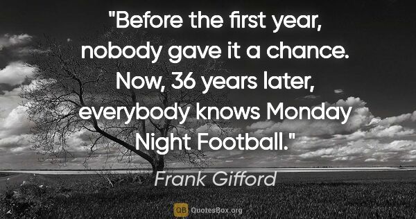 Frank Gifford quote: "Before the first year, nobody gave it a chance. Now, 36 years..."