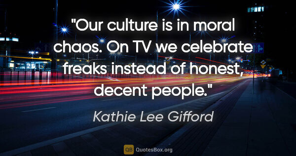 Kathie Lee Gifford quote: "Our culture is in moral chaos. On TV we celebrate freaks..."