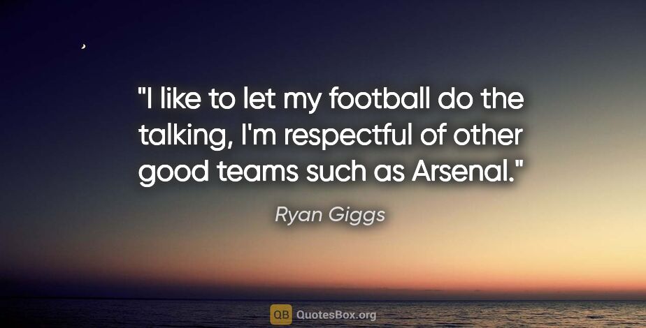 Ryan Giggs quote: "I like to let my football do the talking, I'm respectful of..."