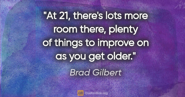 Brad Gilbert quote: "At 21, there's lots more room there, plenty of things to..."