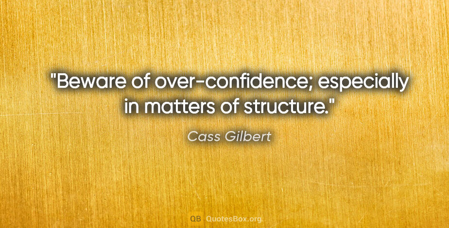 Cass Gilbert quote: "Beware of over-confidence; especially in matters of structure."