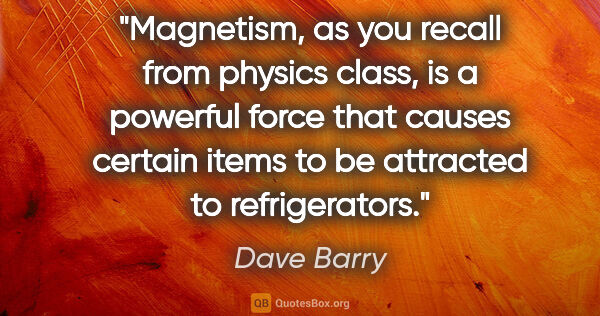 Dave Barry quote: "Magnetism, as you recall from physics class, is a powerful..."