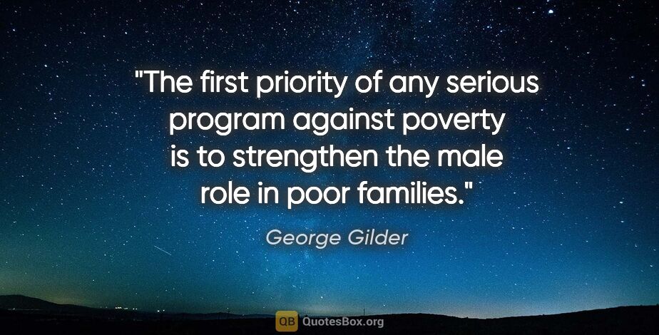 George Gilder quote: "The first priority of any serious program against poverty is..."