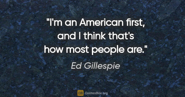 Ed Gillespie quote: "I'm an American first, and I think that's how most people are."