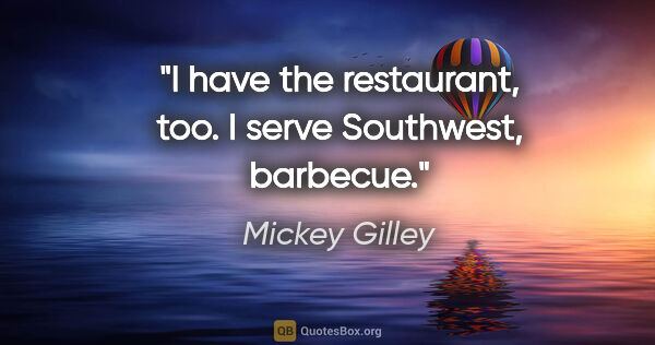 Mickey Gilley quote: "I have the restaurant, too. I serve Southwest, barbecue."