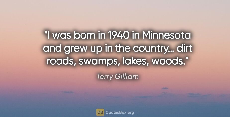 Terry Gilliam quote: "I was born in 1940 in Minnesota and grew up in the country......"