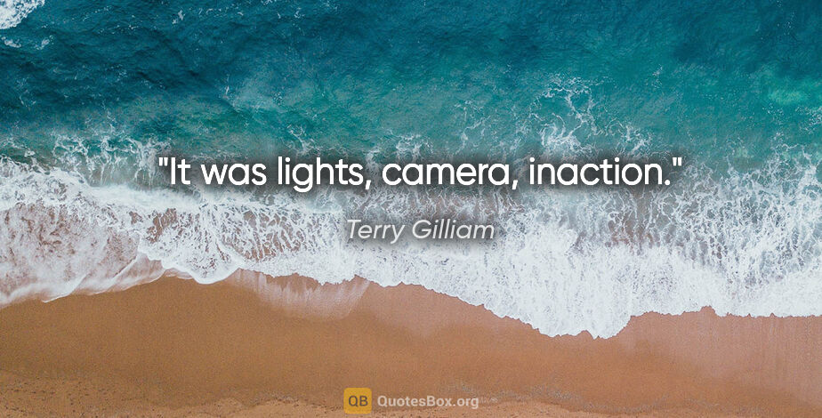 Terry Gilliam quote: "It was lights, camera, inaction."